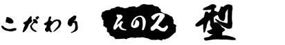 こだわり　その2「型」